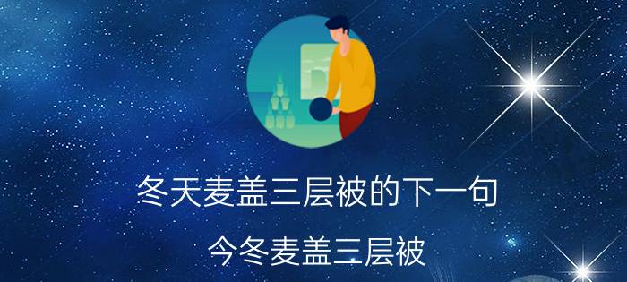 冬天麦盖三层被的下一句 今冬麦盖三层被，来年枕着馒头睡